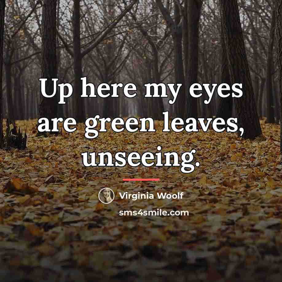 “Up here my eyes are green leaves, unseeing.…” quote by Virginia Woolf