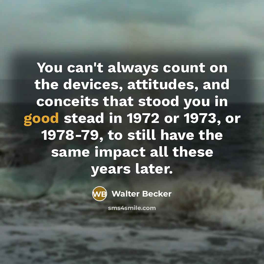 “You can't always count on the devices, attitudes, and conceits…” quote by Walter Becker