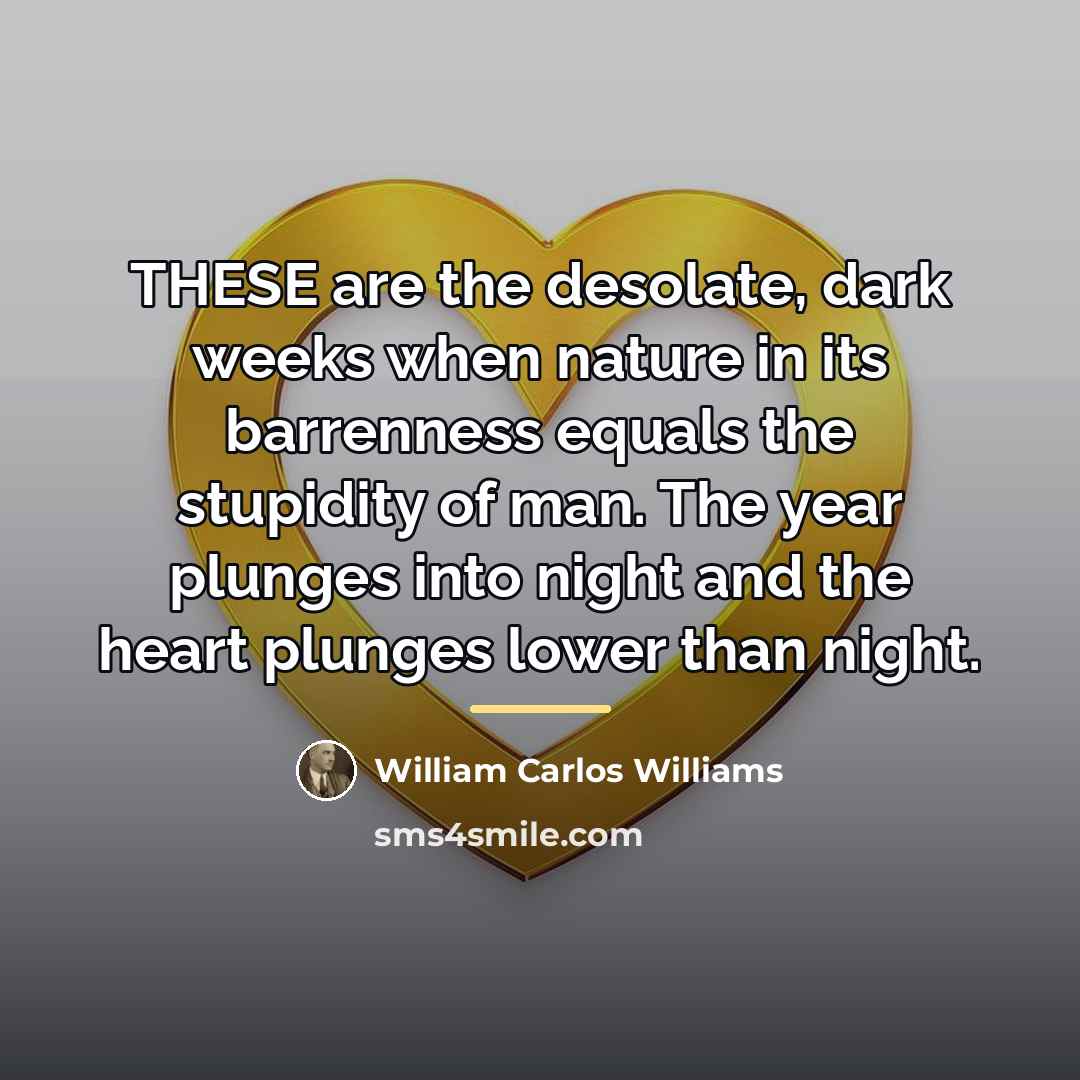 “THESE are the desolate, dark weeks when nature in its…” quote by William Carlos Williams
