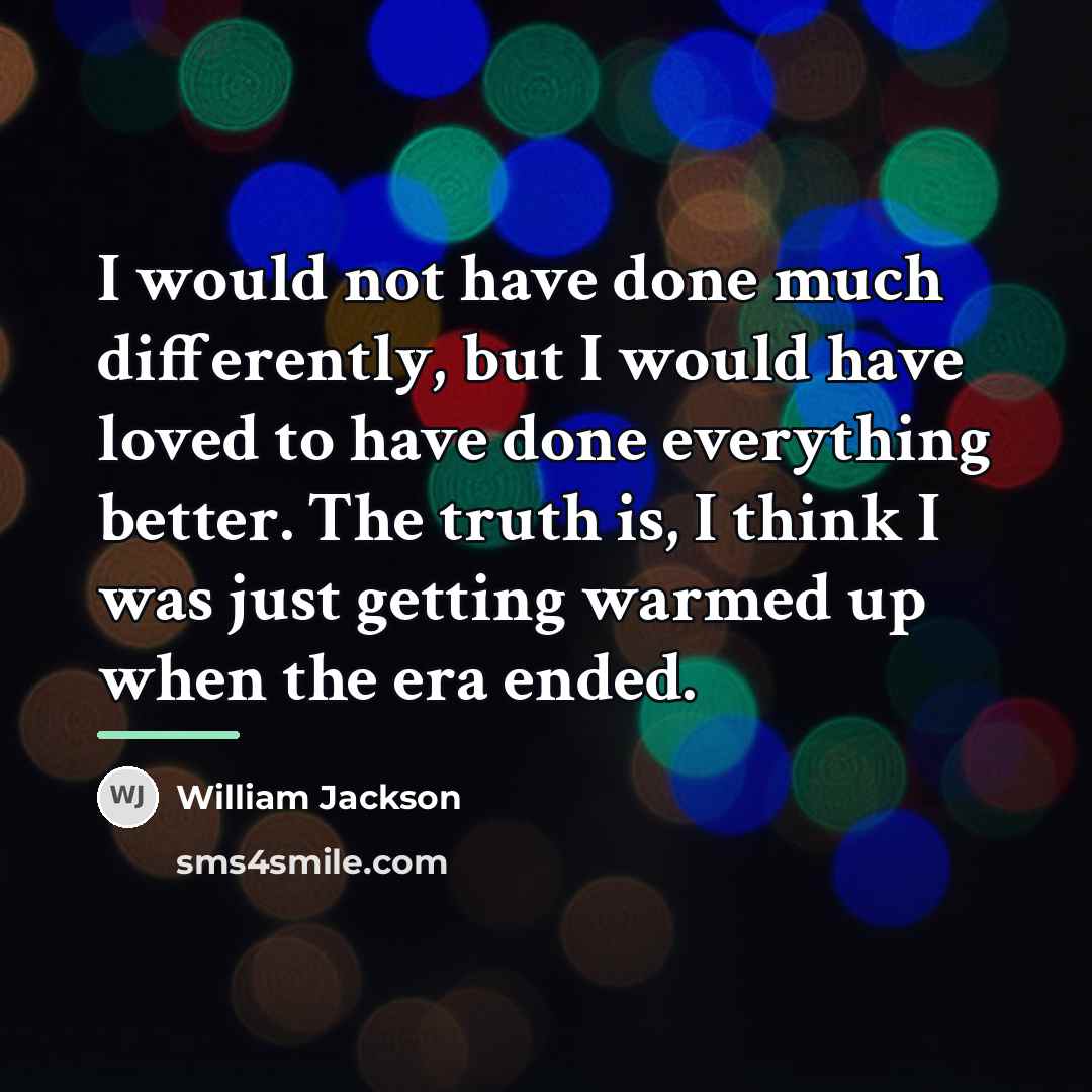 “I would not have done much differently, but I would…” quote by William Jackson