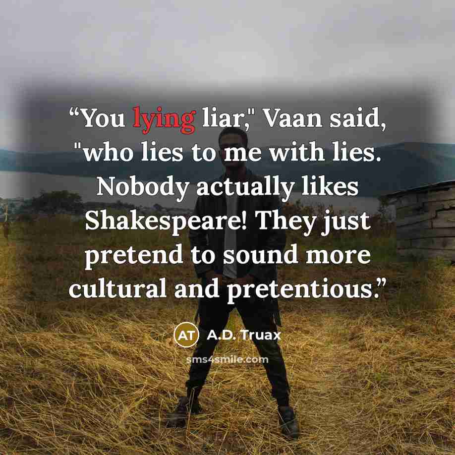 “You lying liar," Vaan said, "who lies to me with lies. Nobody actually likes Shakespeare! They just pretend to sound more cultural and pretentious.” quote by A.D. Truax