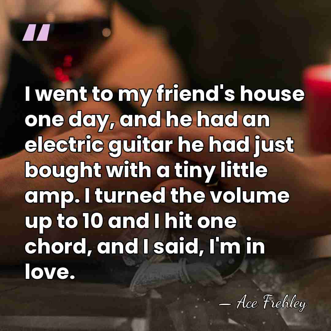 I went to my friend's house one day, and he had an&hellip; - Ace Frehley