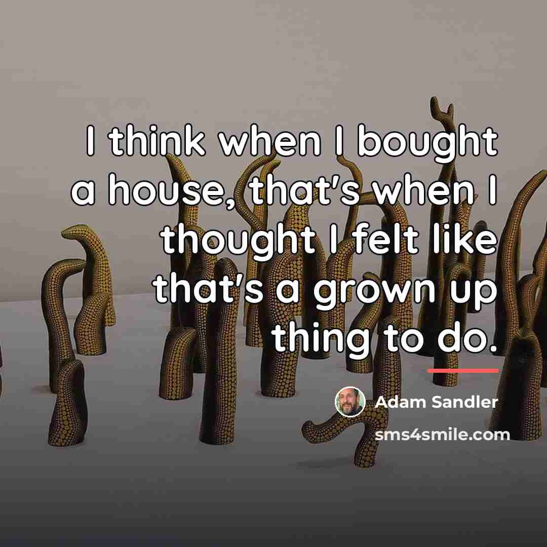 “I think when I bought a house, that's when I…” quote by Adam Sandler