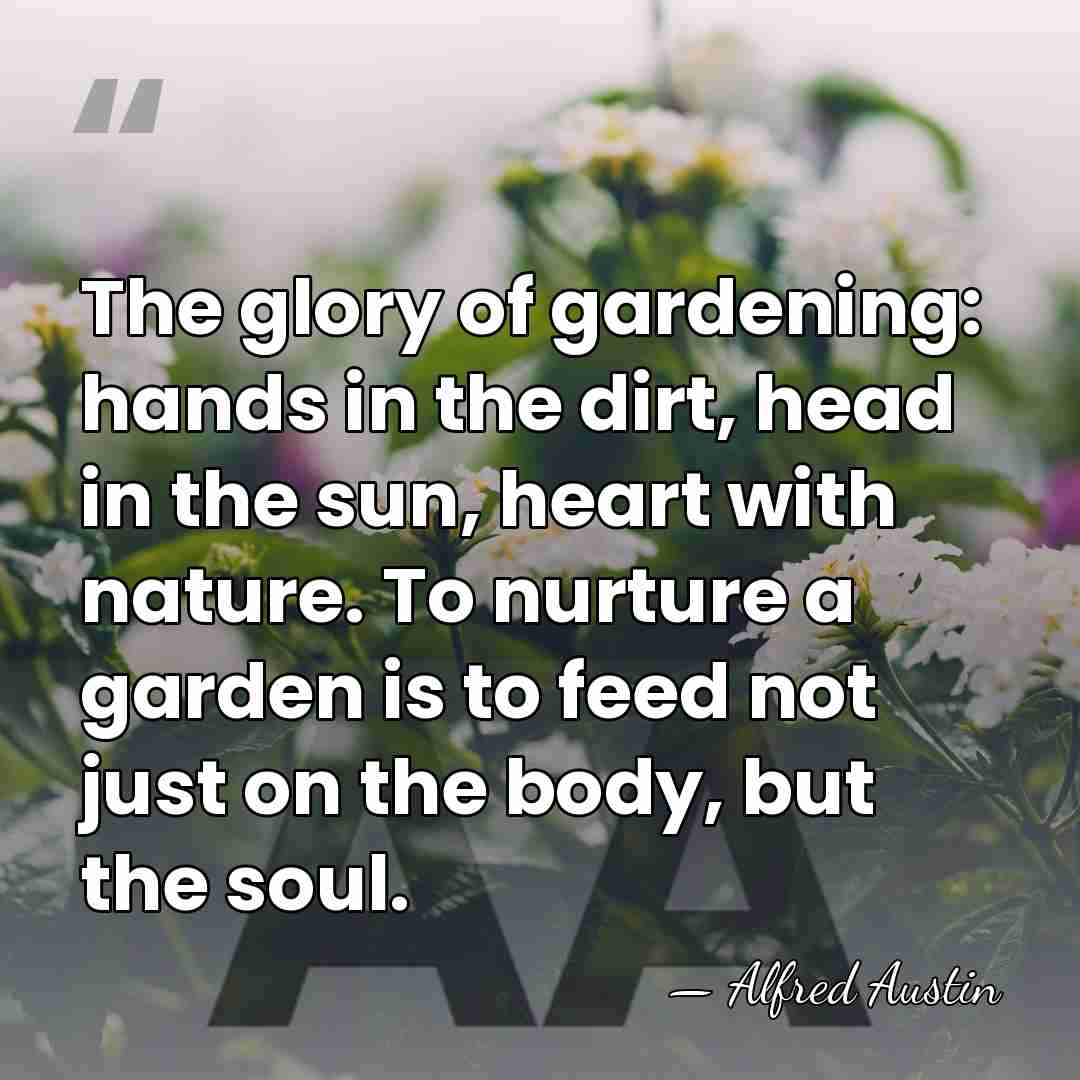 The glory of gardening: hands in the dirt, head in the sun,&hellip; - Alfred Austin