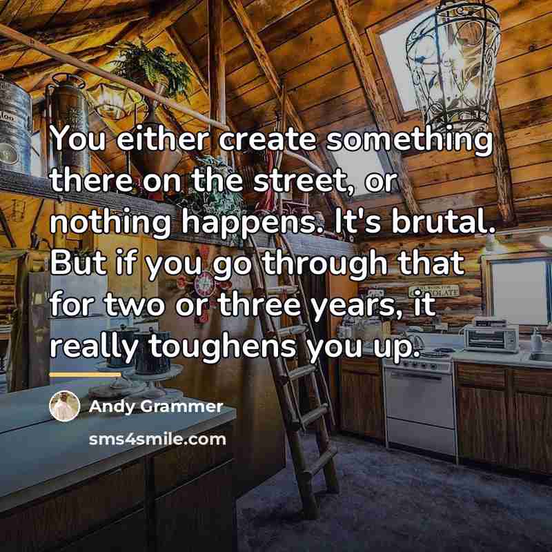 “You either create something there on the street, or nothing…” quote by Andy Grammer