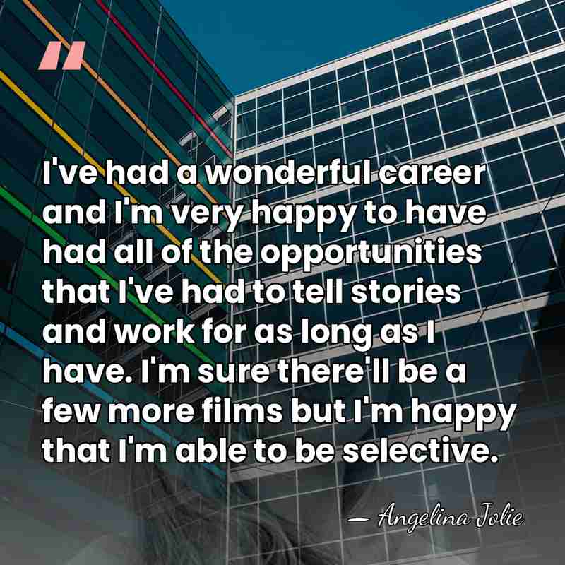 I've had a wonderful career and I'm very happy to have had&hellip; - Angelina Jolie