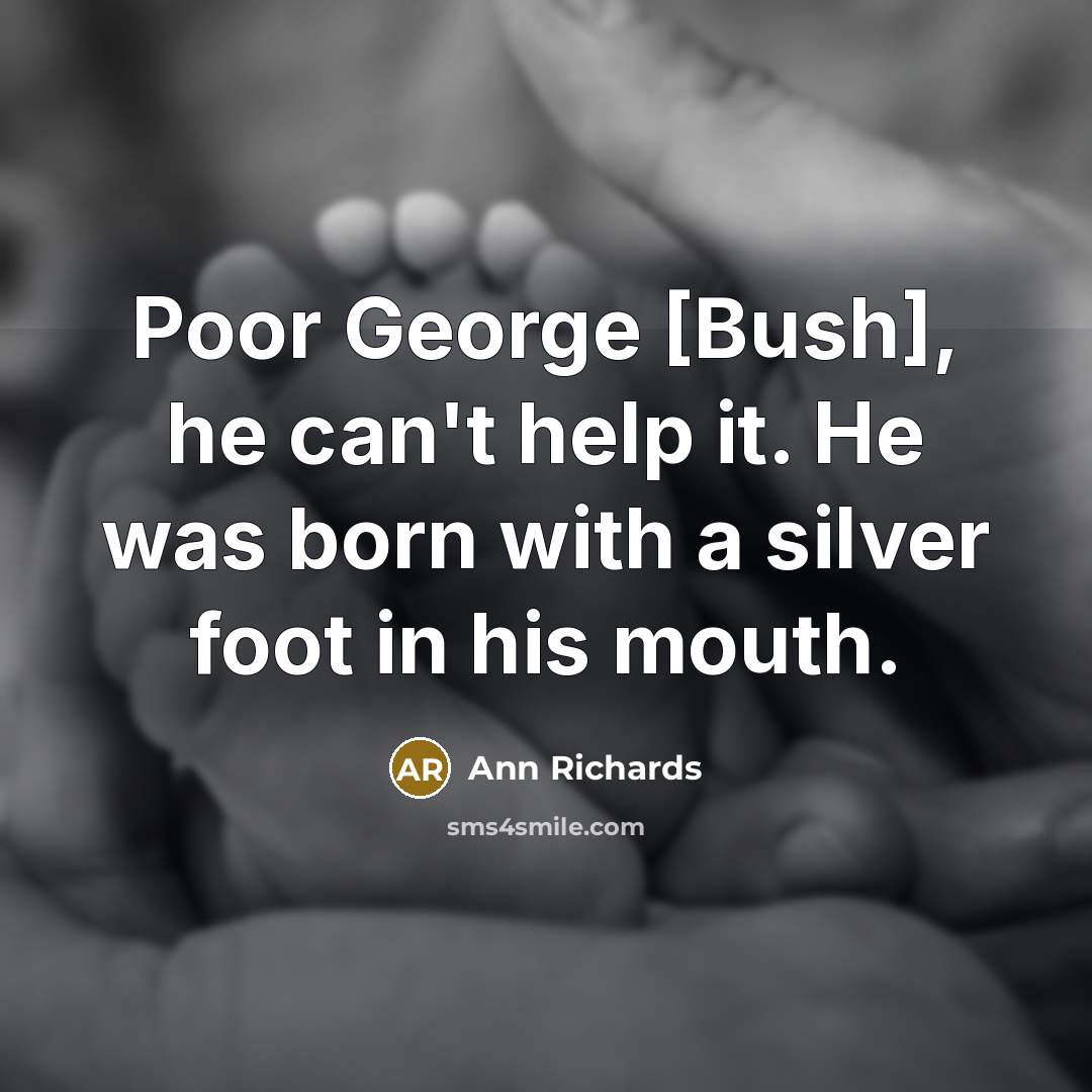 “Poor George [Bush], he can't help it. He was born…” quote by Ann Richards