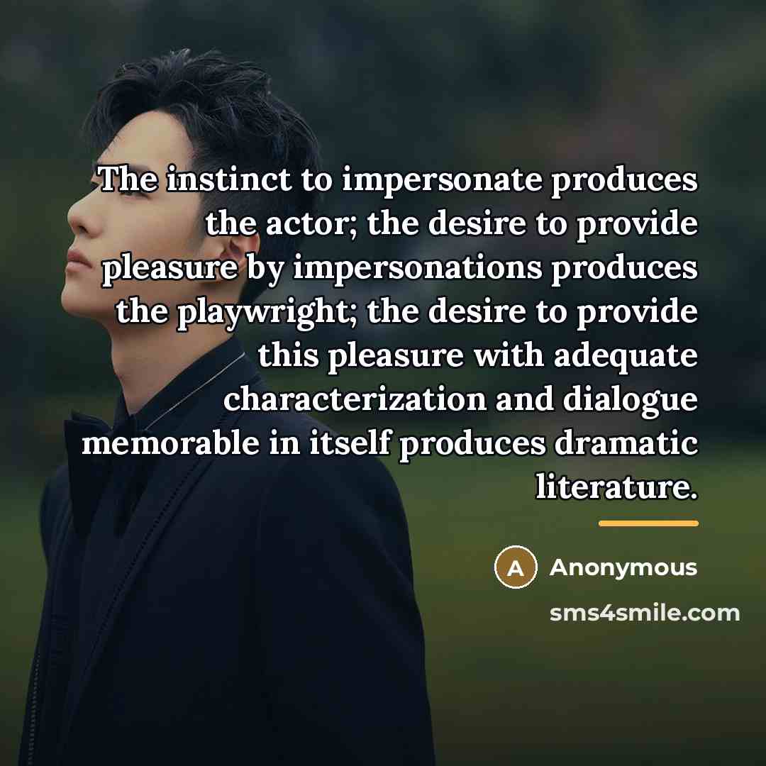 “The instinct to impersonate produces the actor; the desire to…” quote by Anonymous