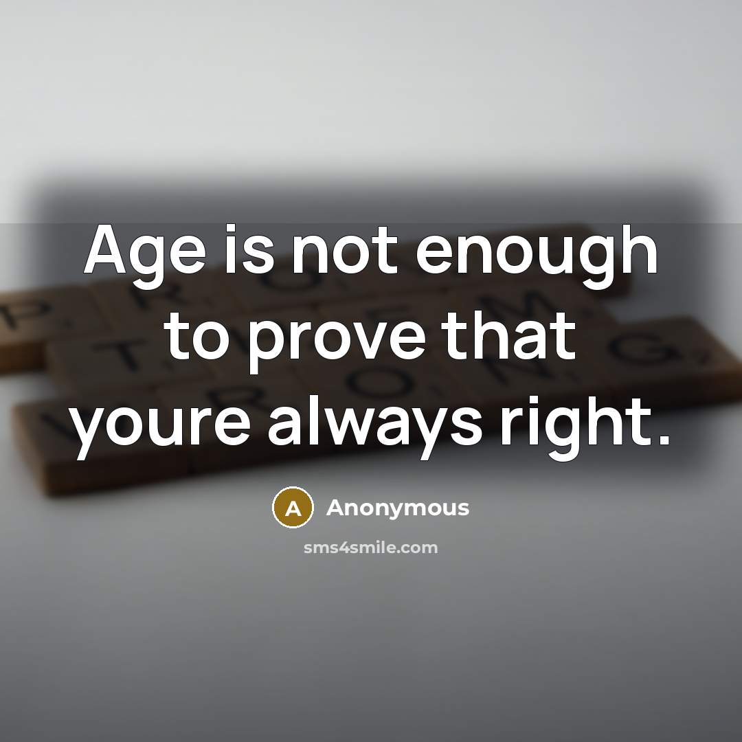 “Age is not enough to prove that youre always right.…” quote by Anonymous