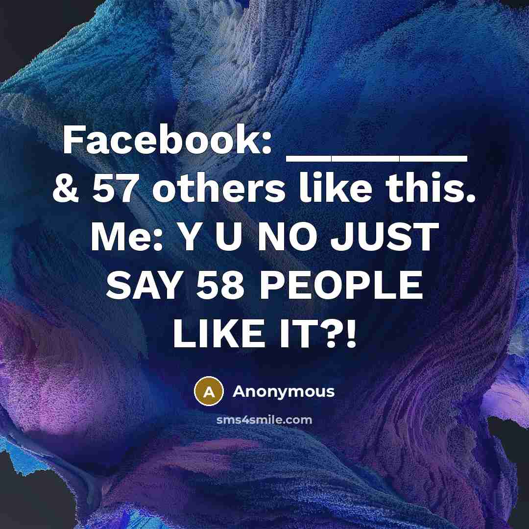 “Facebook: ________ & 57 others like this. Me: Y U…” quote by Anonymous