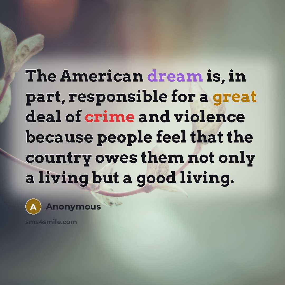 “The American dream is, in part, responsible for a great deal of crime and violence because people feel that the country owes them not only a living but a good living.” quote by Anonymous