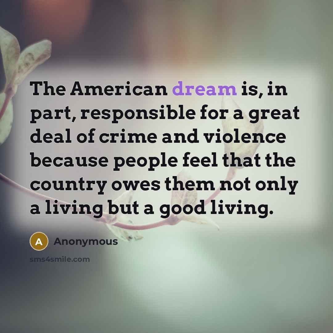 “The American dream is, in part, responsible for a great deal of crime and violence because people feel that the country owes them not only a living but a good living.” quote by Anonymous