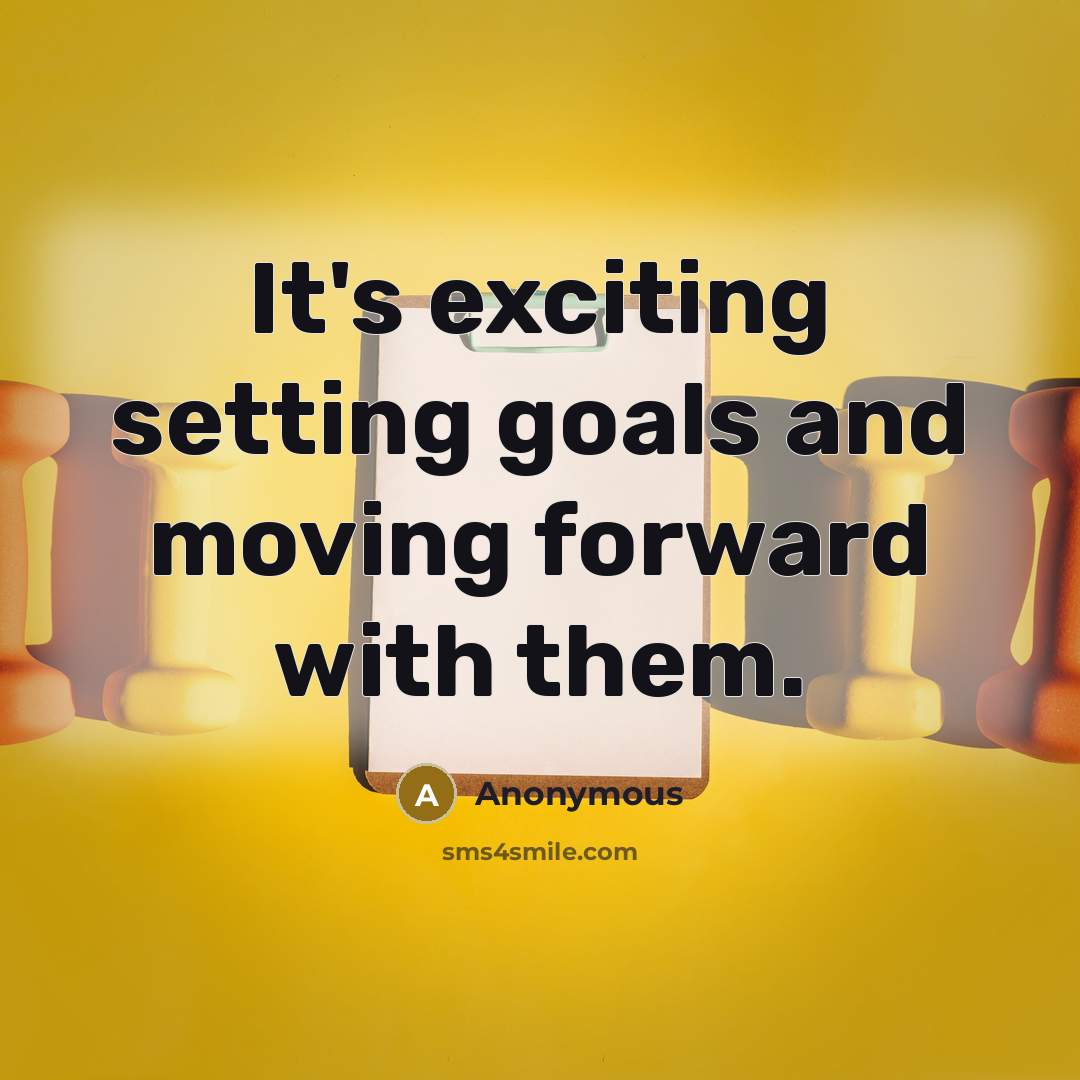 “It's exciting setting goals and moving forward with them.…” quote by Anonymous