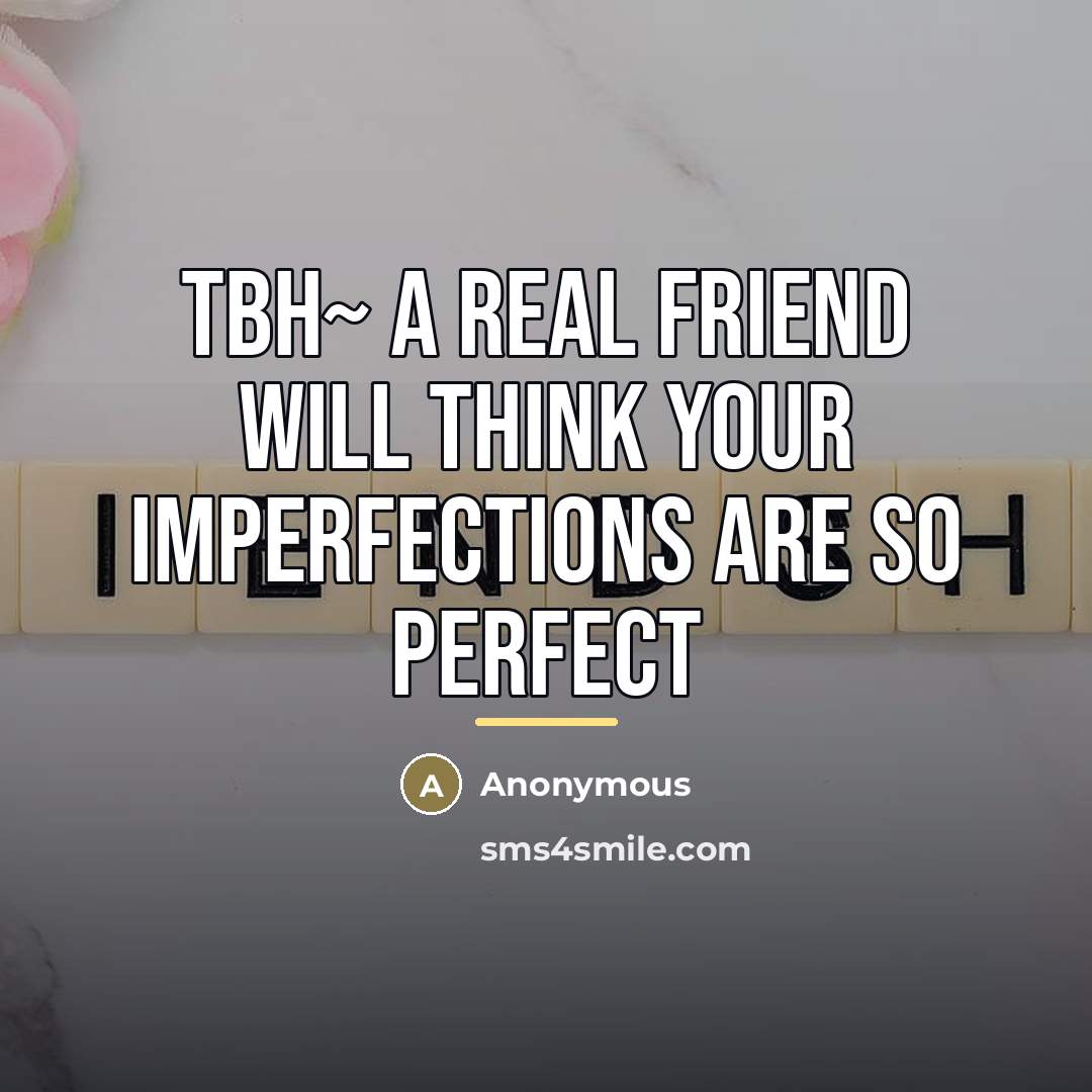 “Tbh~ a real friend will think your imperfections are so…” quote by Anonymous