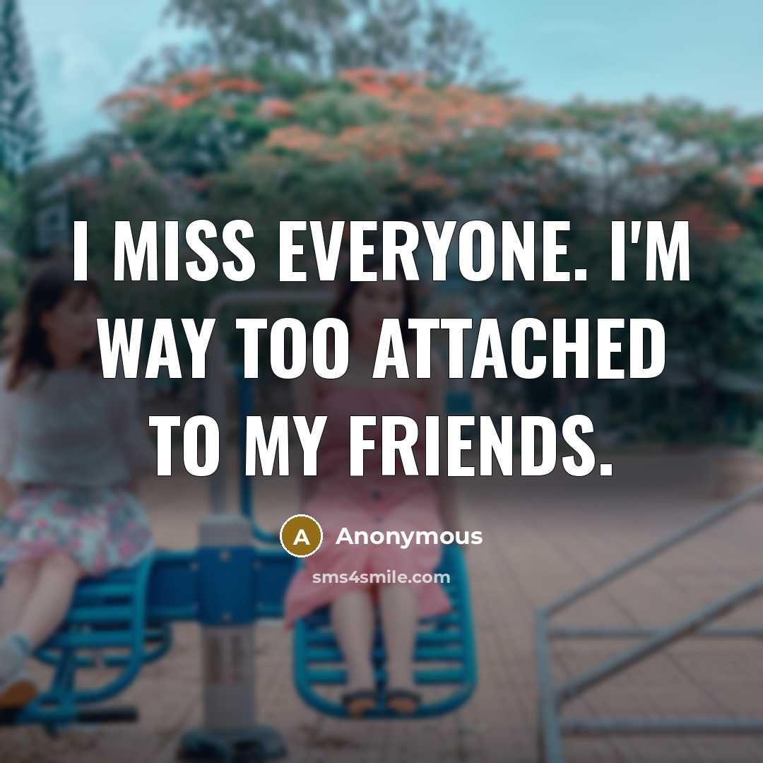 “I miss everyone. I'm way too attached to my friends.…” quote by Anonymous