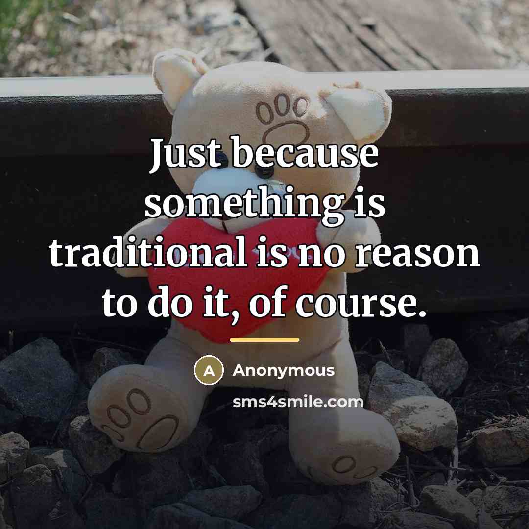 “Just because something is traditional is no reason to do…” quote by Anonymous