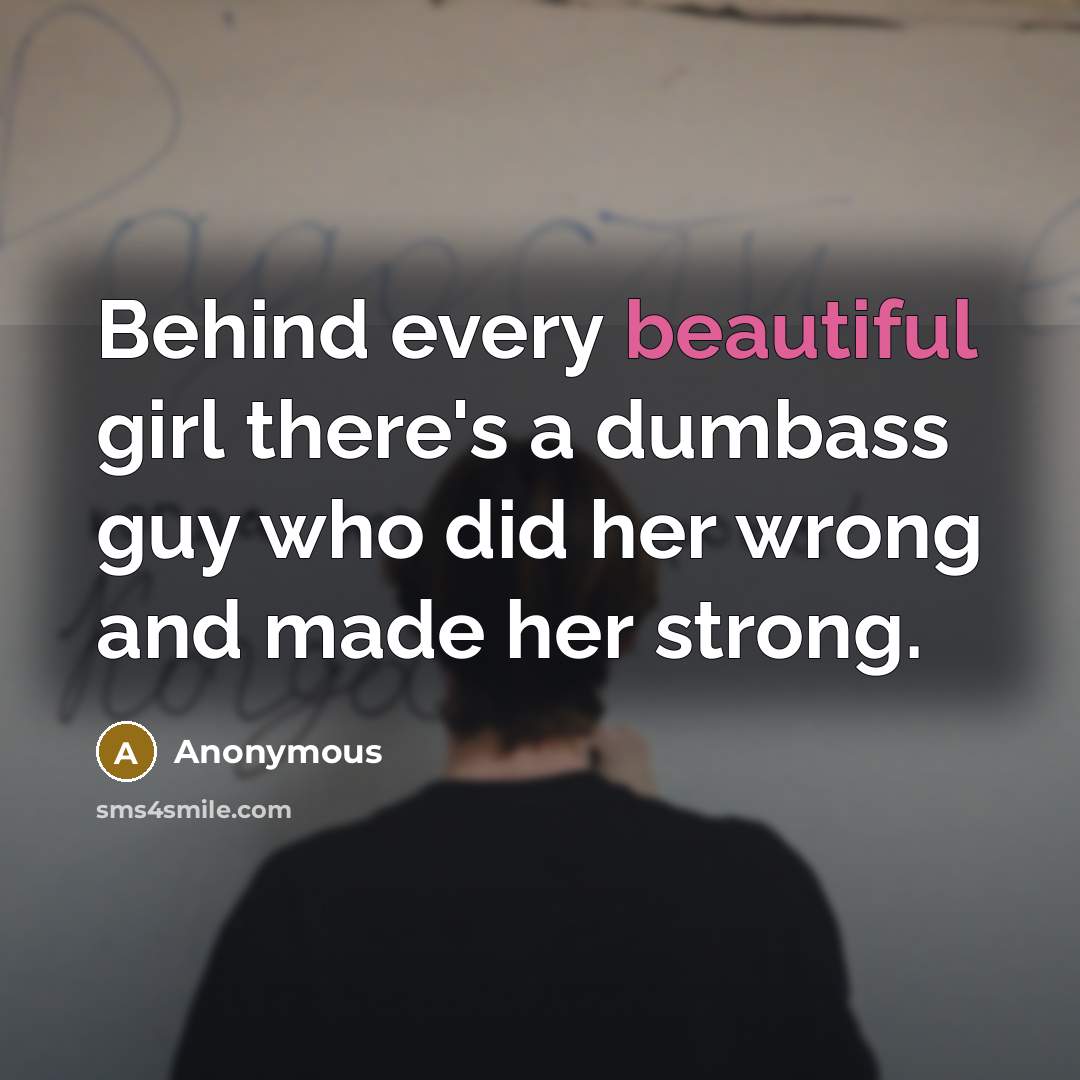 “Behind every beautiful girl there's a dumbass guy who did…” quote by Anonymous