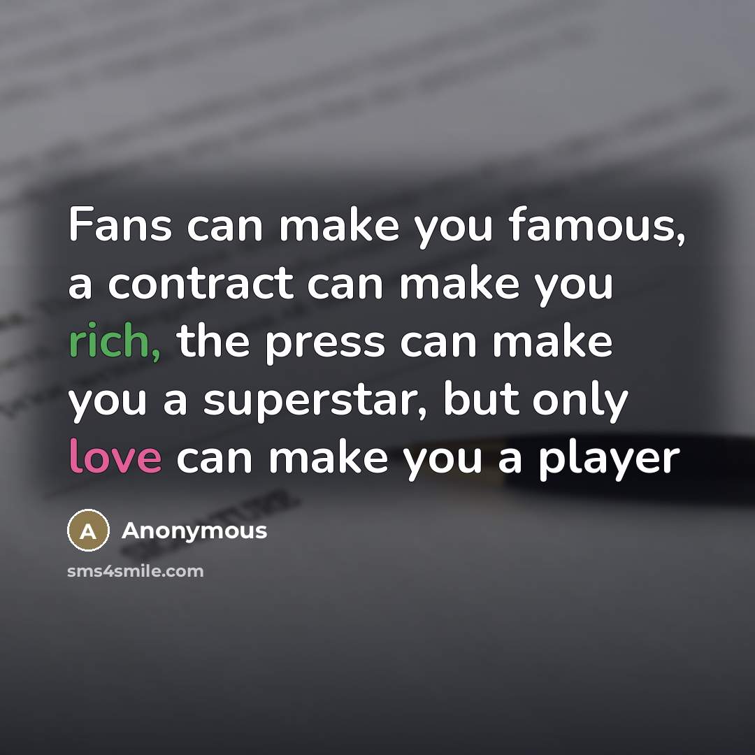 “Fans can make you famous, a contract can make you rich, the press can make you a superstar, but only love can make you a player” quote by Anonymous