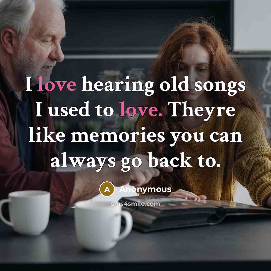 “I love hearing old songs I used to love. Theyre…” quote by Anonymous