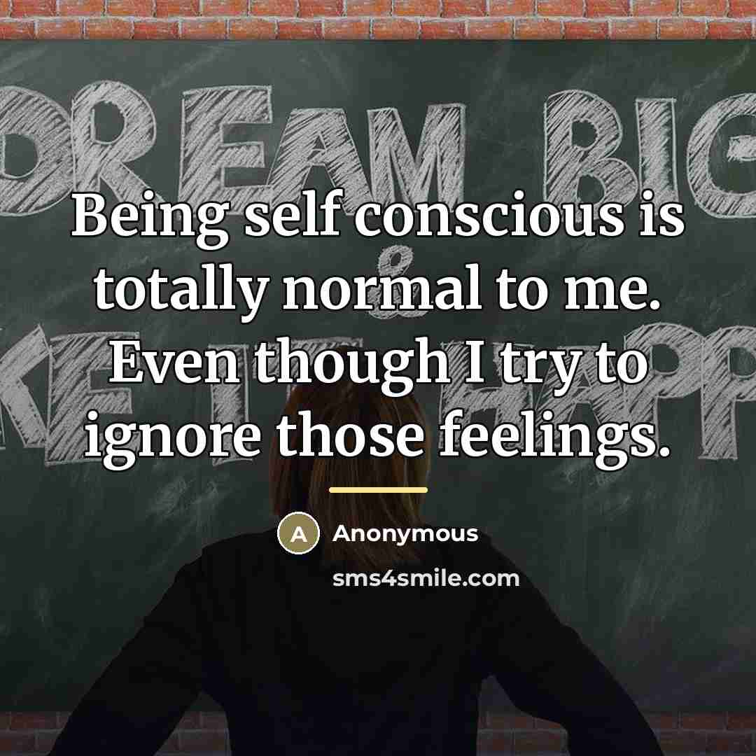“Being self conscious is totally normal to me. Even though…” quote by Anonymous