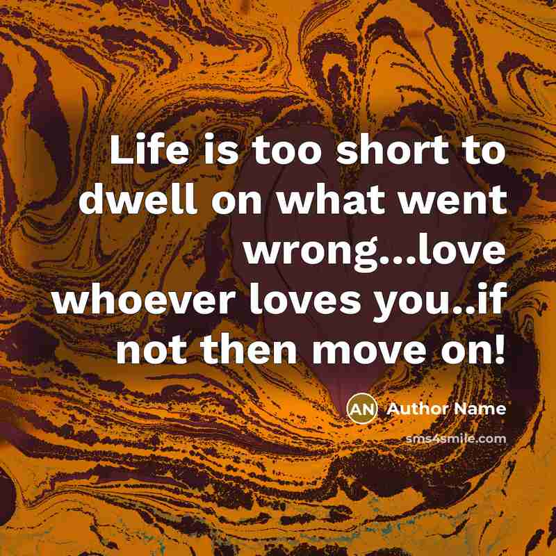 “Life is too short to dwell on what went wrong....love…” quote by Author Name