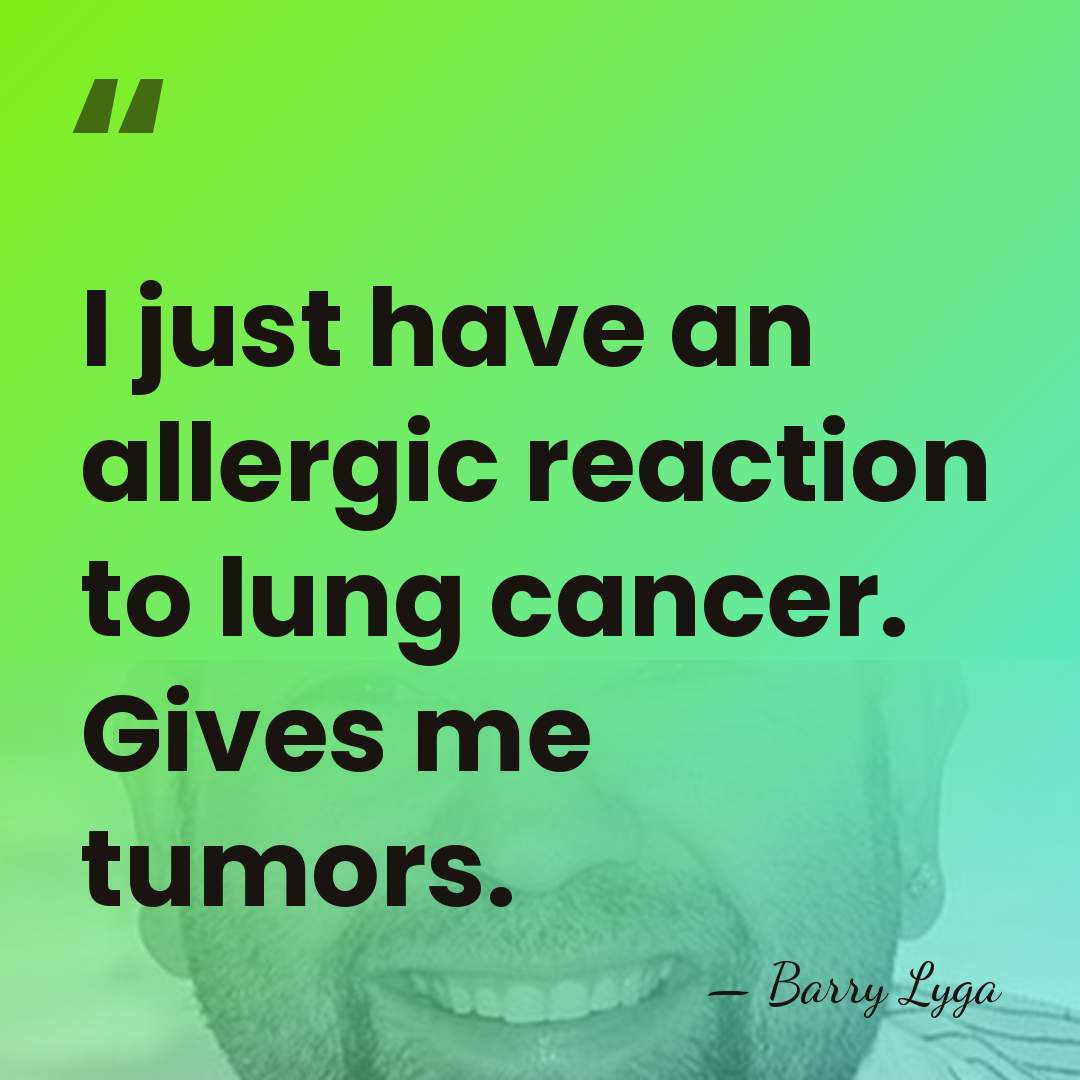 I just have an allergic reaction to lung cancer. Gives me tumors. - Barry Lyga