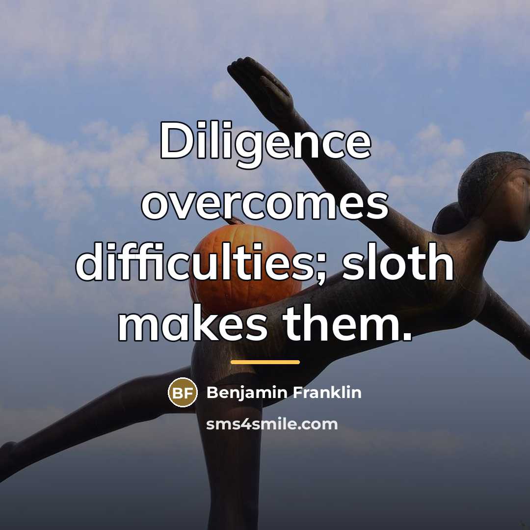 “Diligence overcomes difficulties; sloth makes them.…” quote by Benjamin Franklin