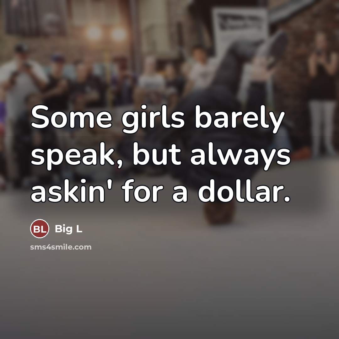 “Some girls barely speak, but always askin' for a dollar.…” quote by Big L