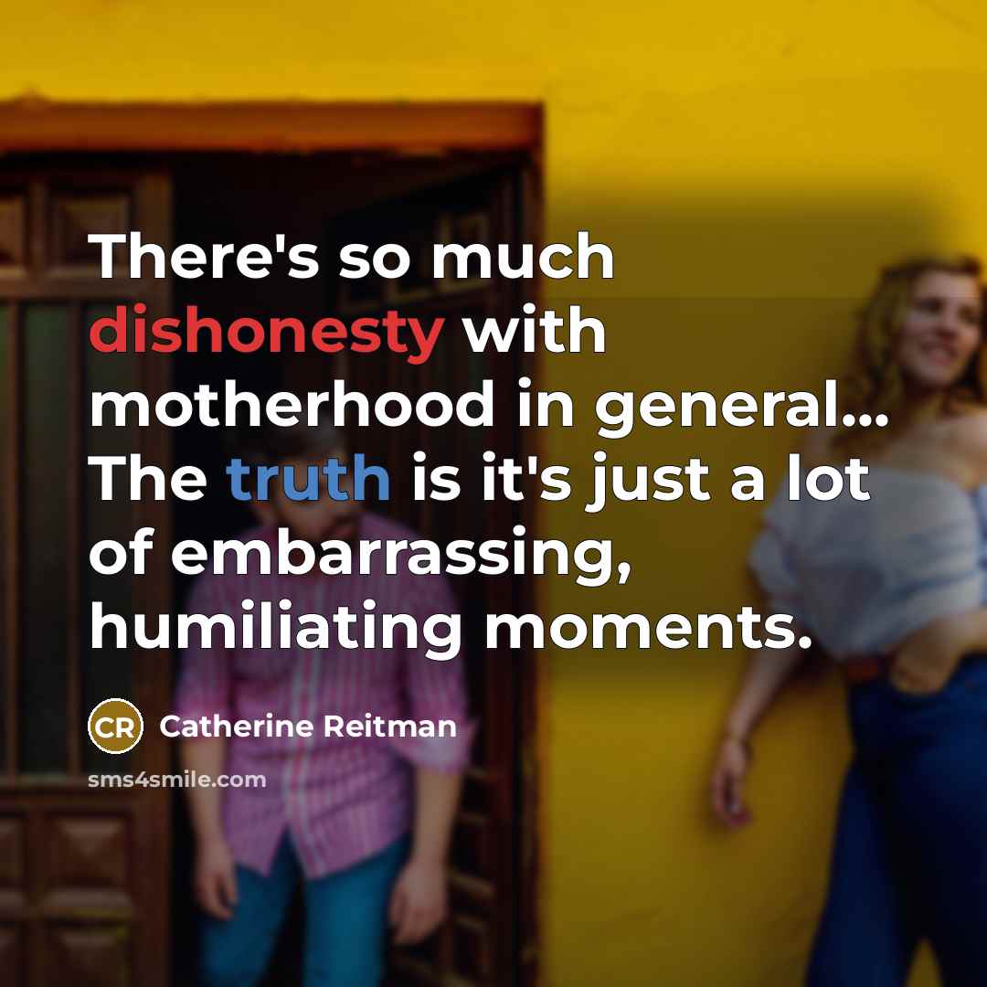 “There's so much dishonesty with motherhood in general... The truth…” quote by Catherine Reitman