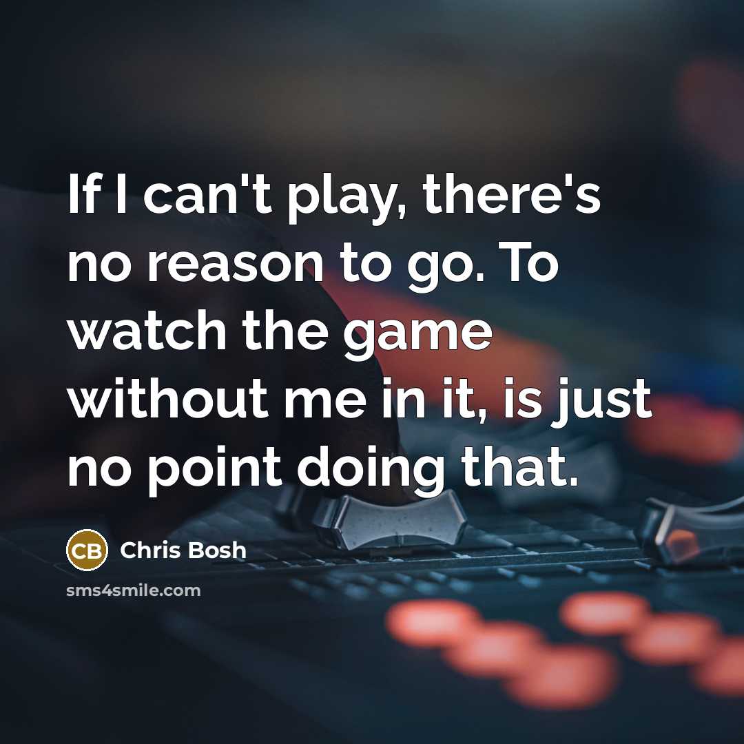 “If I can't play, there's no reason to go. To…” quote by Chris Bosh