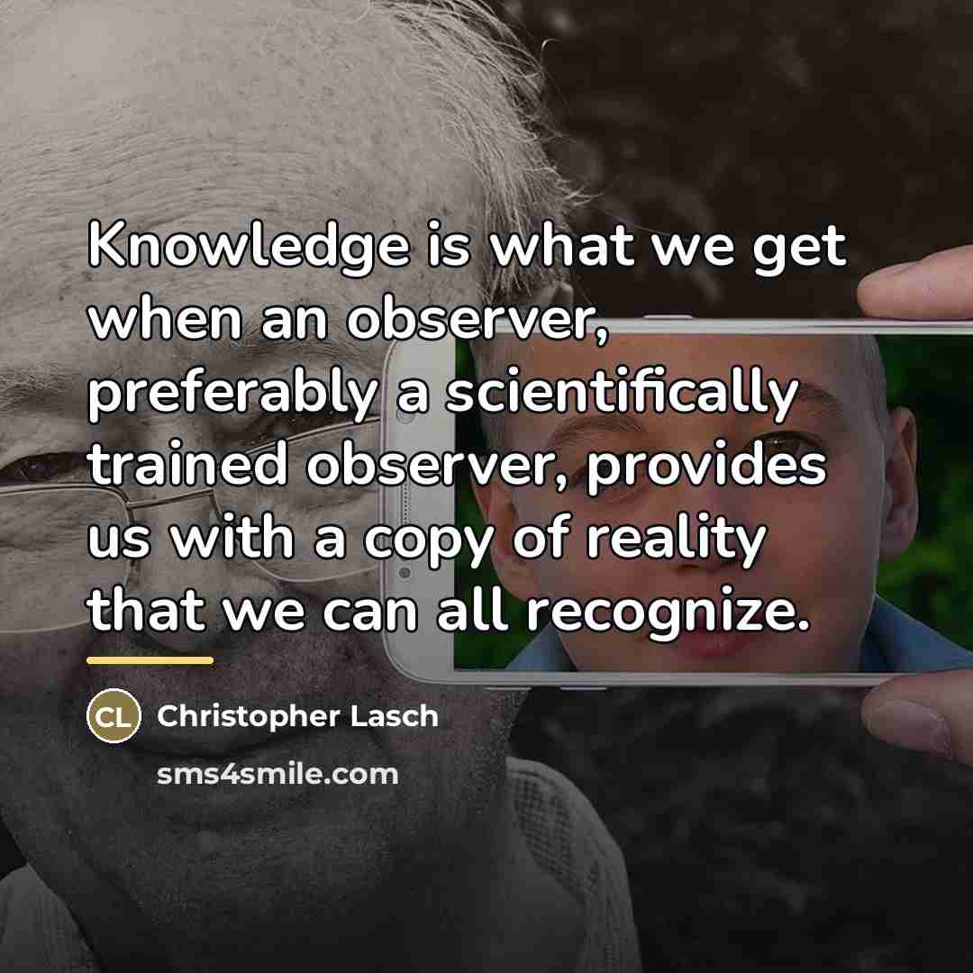 “Knowledge is what we get when an observer, preferably a…” quote by Christopher Lasch