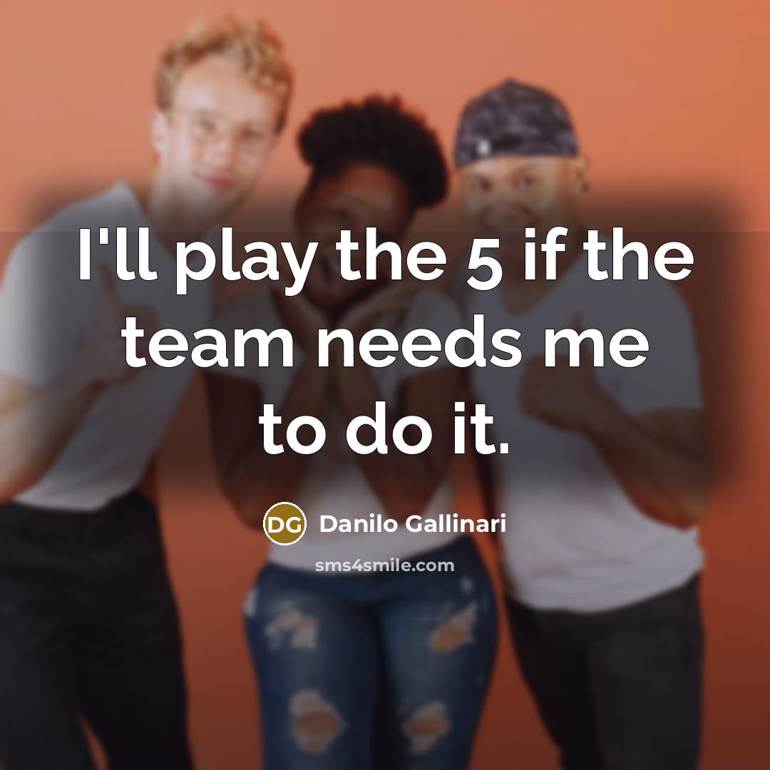 “I'll play the 5 if the team needs me to…” quote by Danilo Gallinari