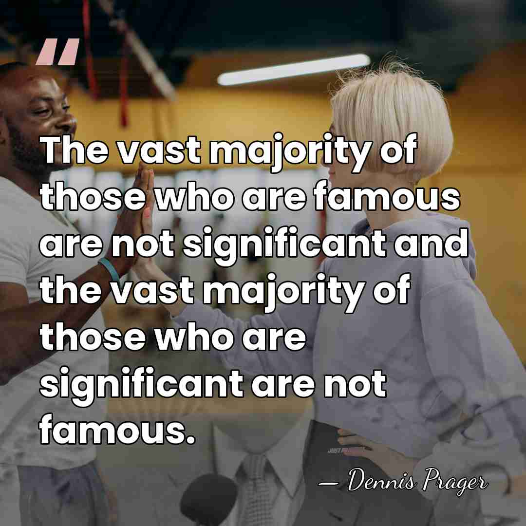 The vast majority of those who are famous are not significant and&hellip; - Dennis Prager
