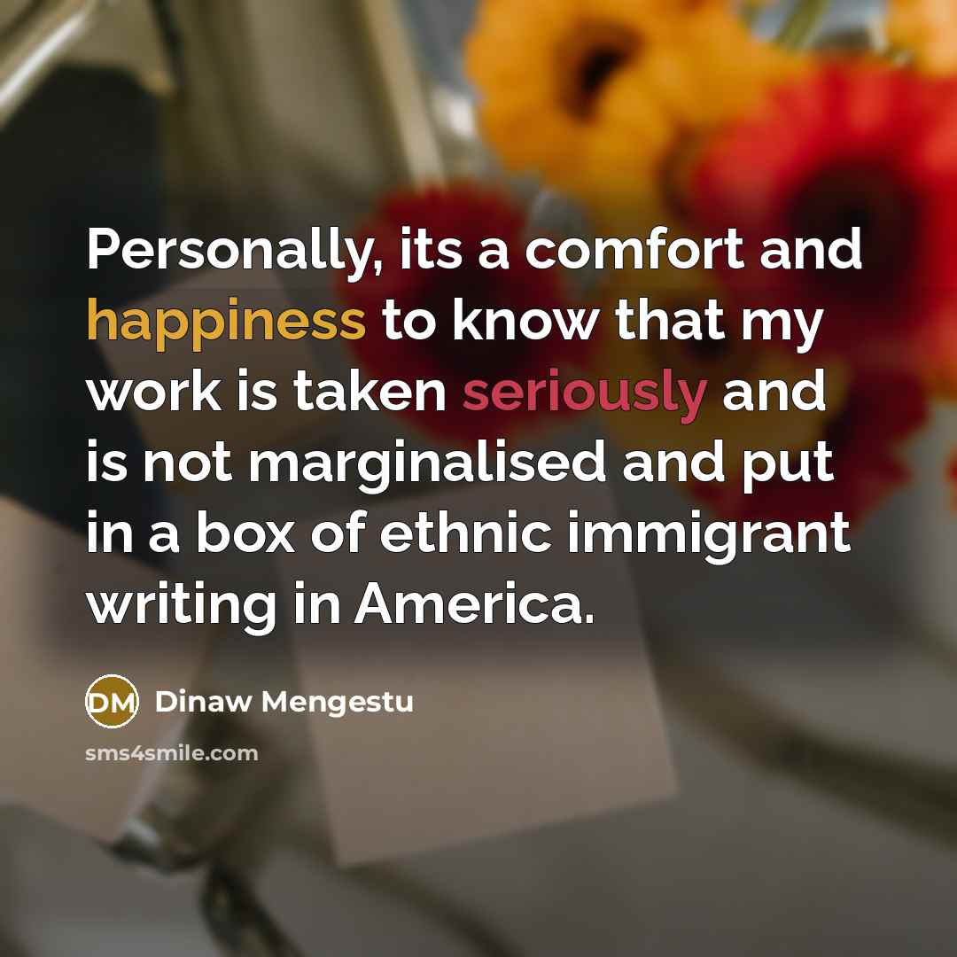 “Personally, its a comfort and happiness to know that my…” quote by Dinaw Mengestu