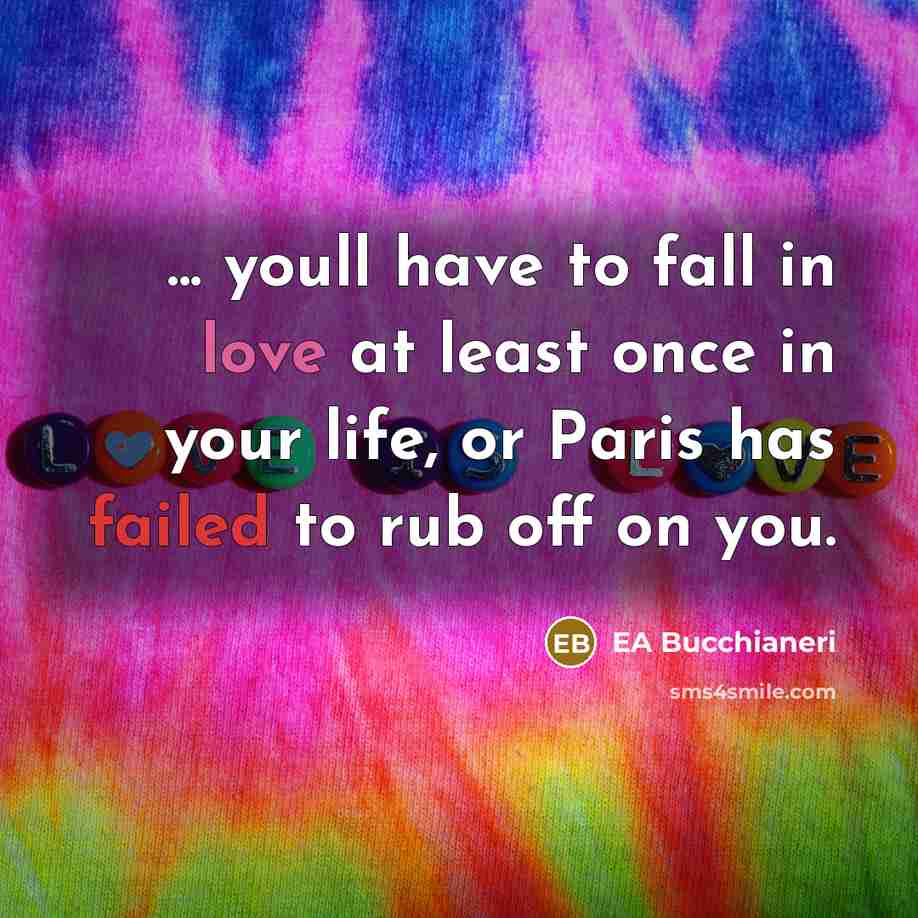 “... youll have to fall in love at least once in your life, or Paris has failed to rub off on you.” quote by EA Bucchianeri