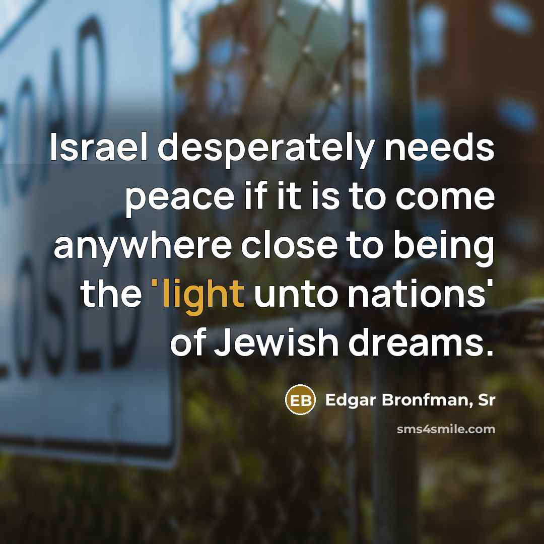 “Israel desperately needs peace if it is to come anywhere…” quote by Edgar Bronfman, Sr