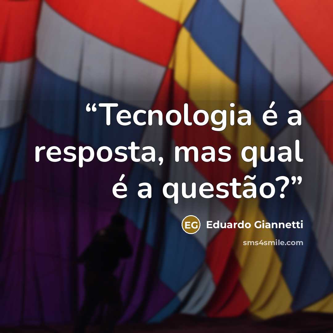 “Tecnologia é a resposta, mas qual é a questão?” quote by Eduardo Giannetti