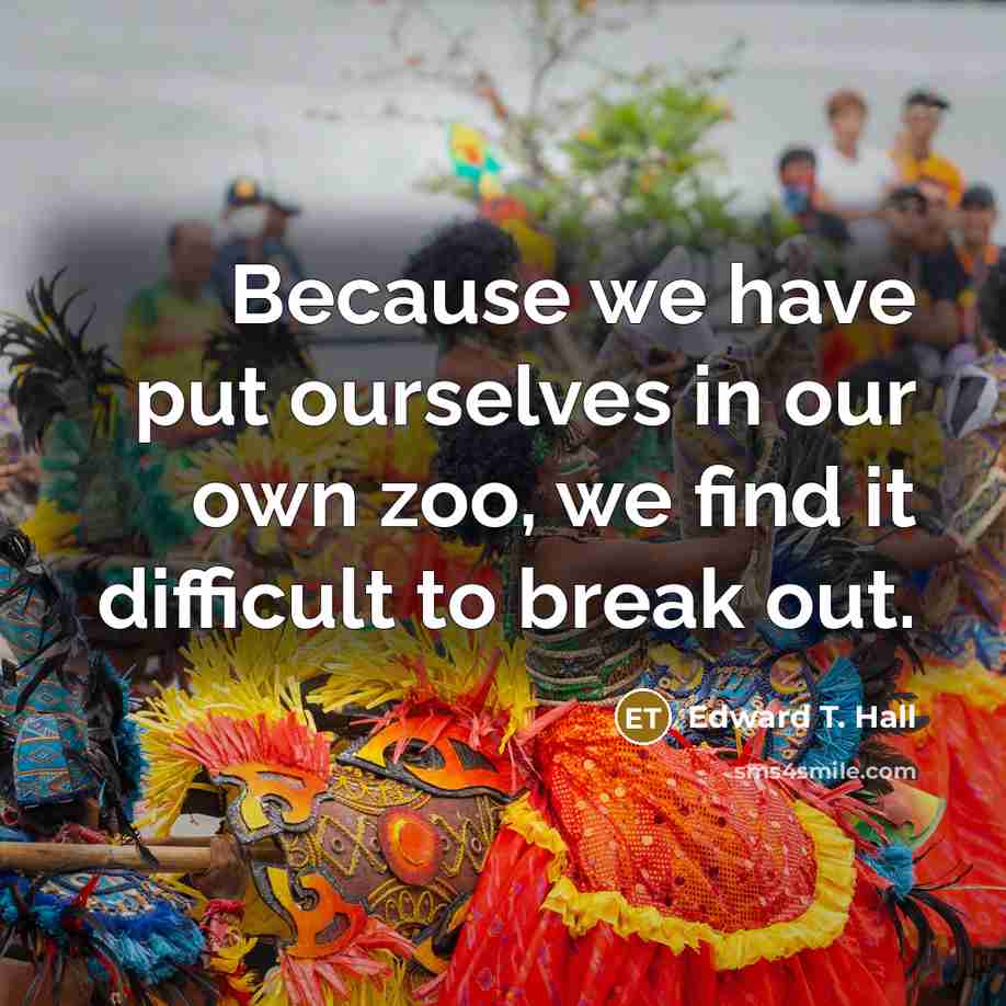 “Because we have put ourselves in our own zoo, we…” quote by Edward T. Hall