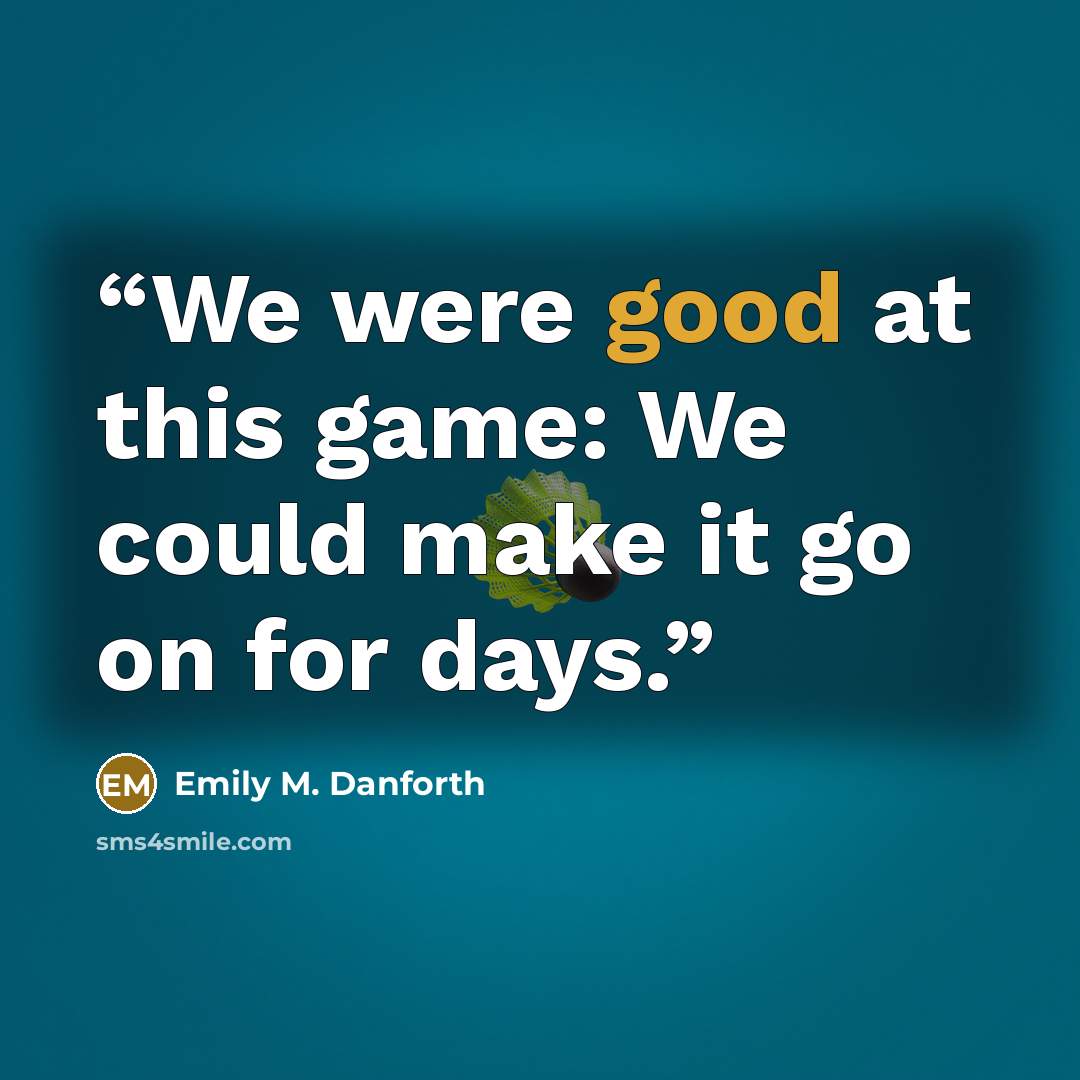 “We were good at this game: We could make it go on for days.” quote by Emily M. Danforth