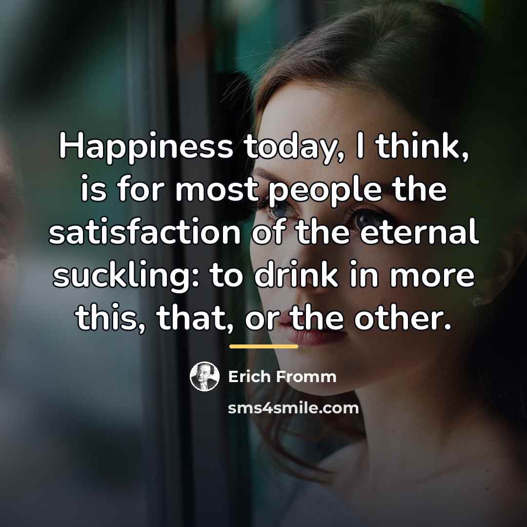 “Happiness today, I think, is for most people the satisfaction…” quote by Erich Fromm
