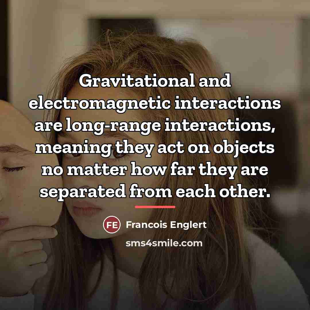 “Gravitational and electromagnetic interactions are long-range interactions, meaning they act…” quote by Francois Englert