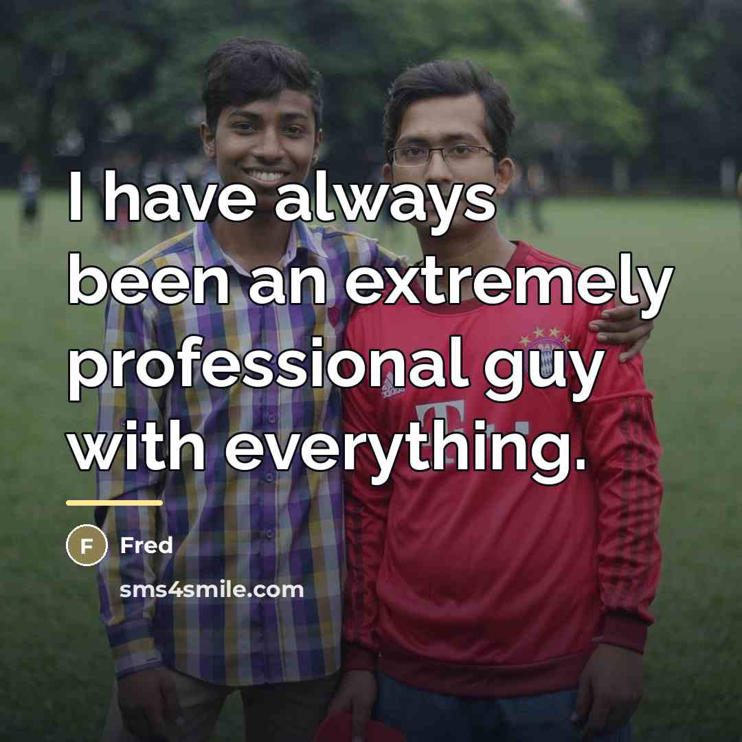 “I have always been an extremely professional guy with everything.…” quote by Fred