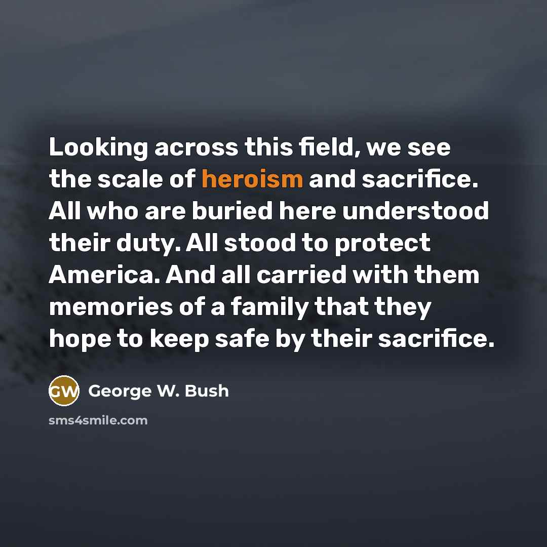 “Looking across this field, we see the scale of heroism…” quote by George W. Bush