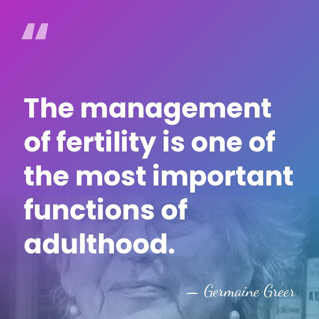 The management of fertility is one of the most important functions of&hellip; - Germaine Greer