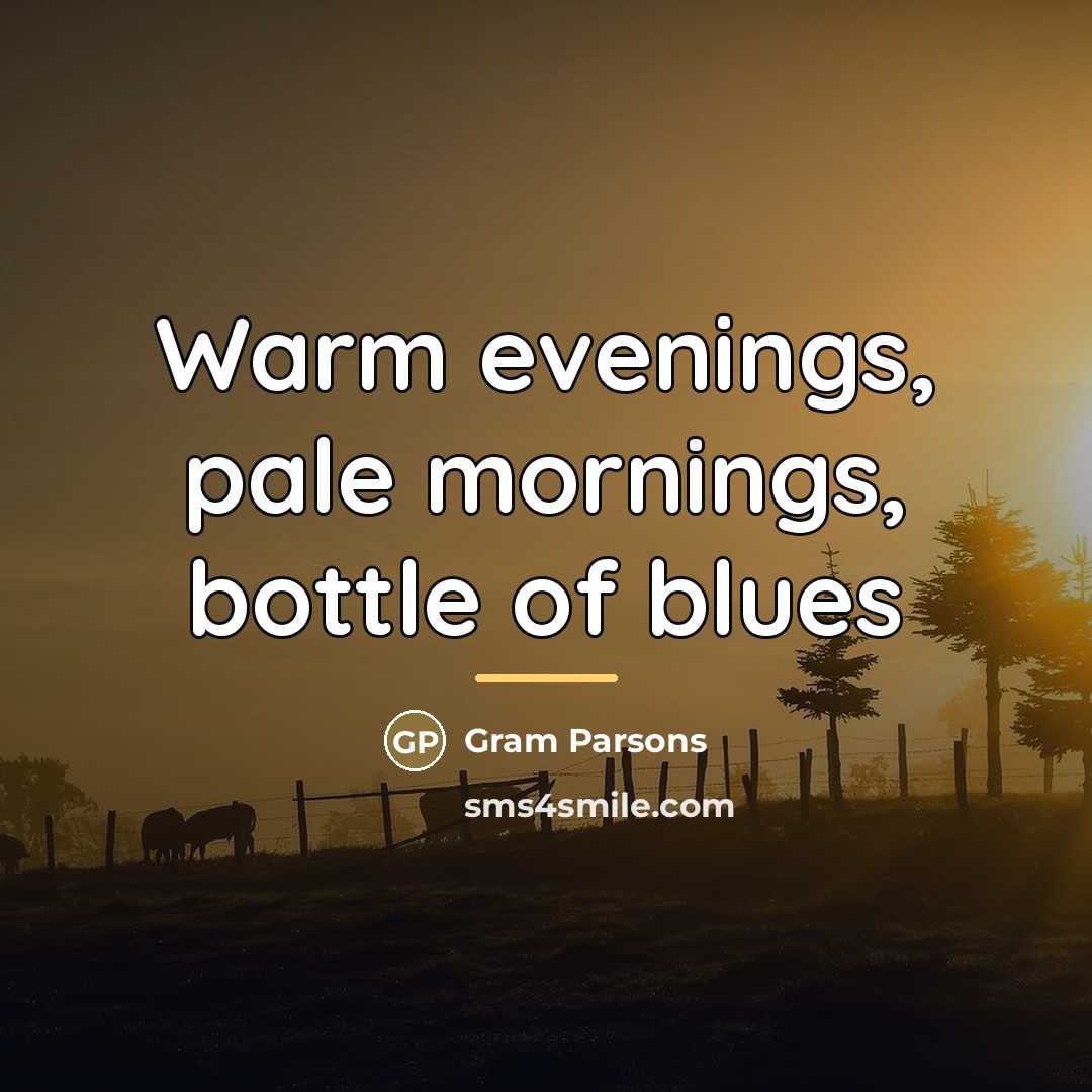 “Warm evenings, pale mornings, bottle of blues…” quote by Gram Parsons