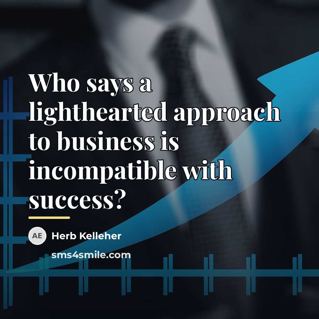 “Who says a lighthearted approach to business is incompatible with…” quote by Herb Kelleher