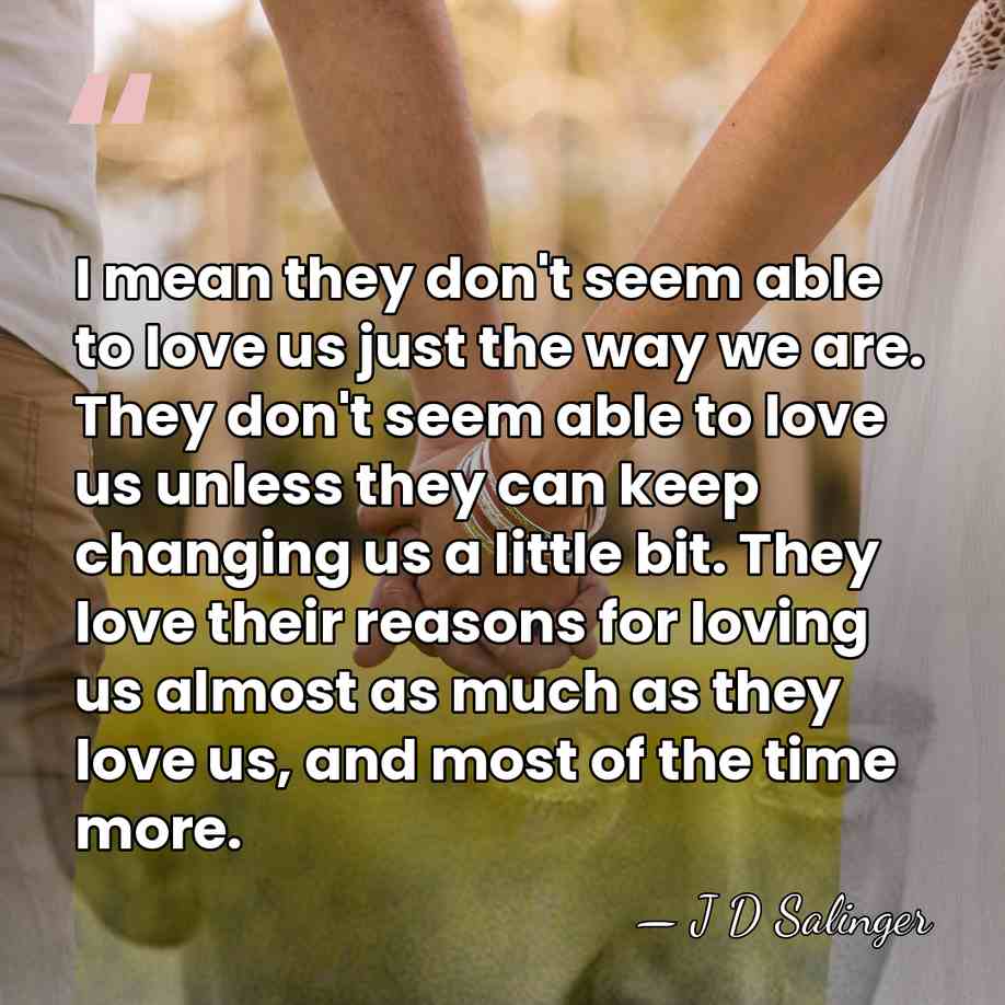 I mean they don't seem able to love us just the way&hellip; - J D Salinger