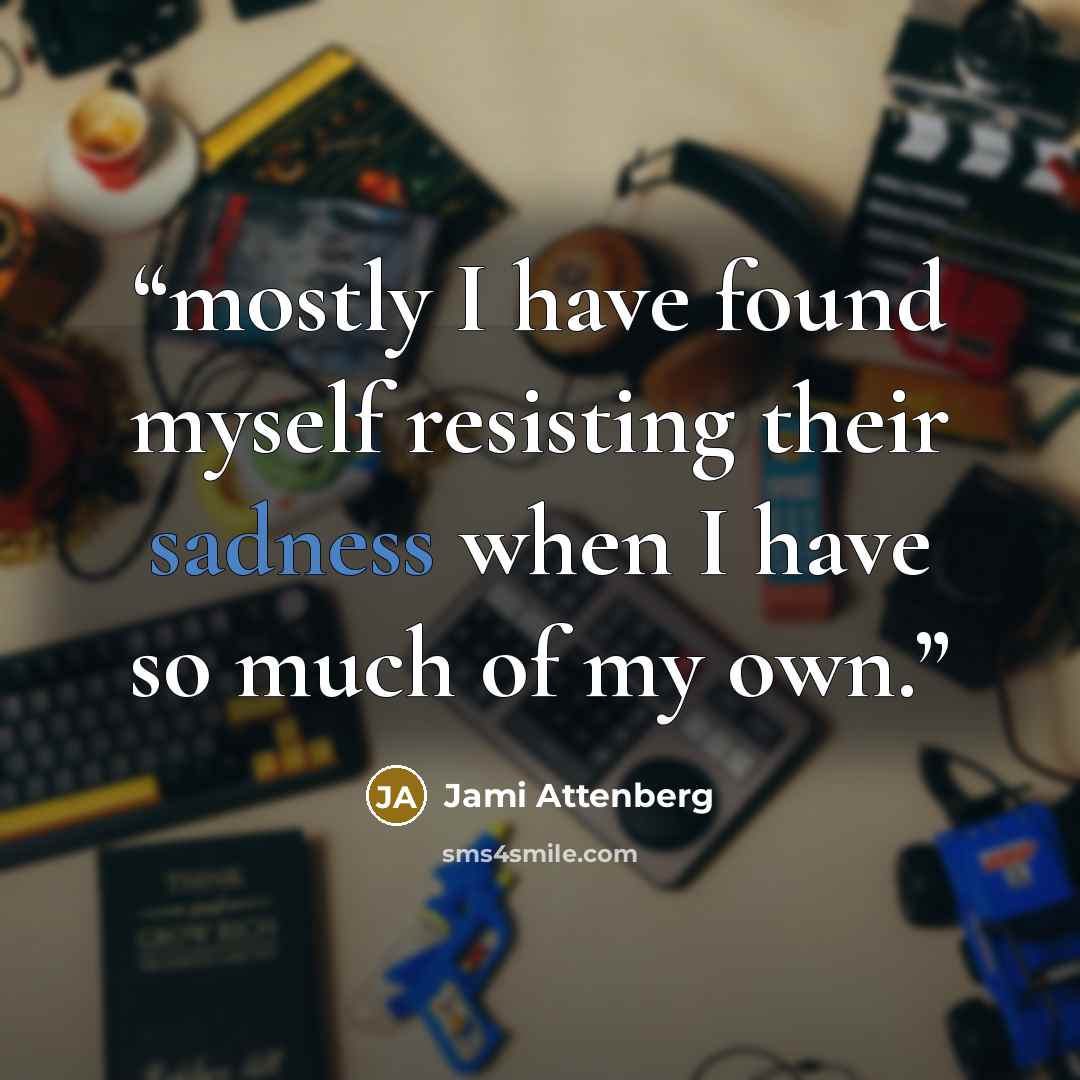 “mostly I have found myself resisting their sadness when I have so much of my own.” quote by Jami Attenberg