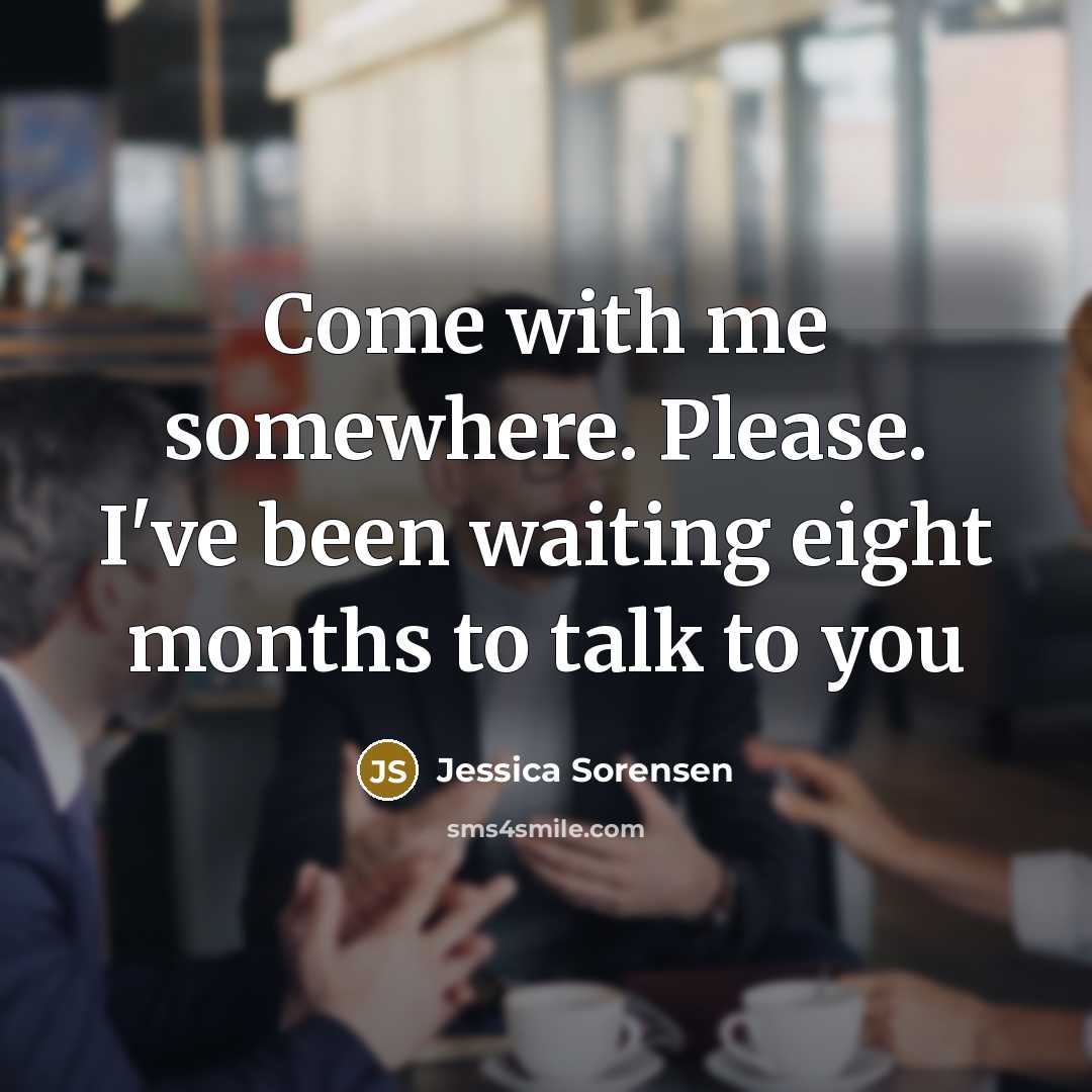 “Come with me somewhere. Please. I've been waiting eight months…” quote by Jessica Sorensen