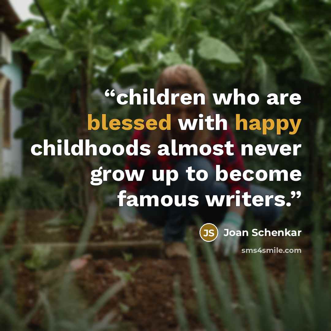 “children who are blessed with happy childhoods almost never grow up to become famous writers.” quote by Joan Schenkar
